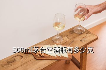 500ml茅臺空酒瓶有多少克