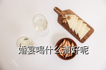 婚宴喝什么酒好呢