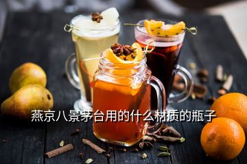 燕京八景茅臺用的什么材質(zhì)的瓶子