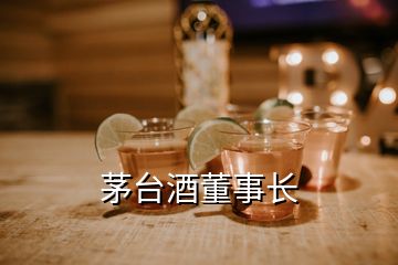 茅臺(tái)酒董事長(zhǎng)