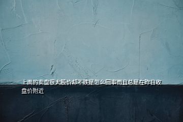 上面的賣盤很大股價(jià)卻不跌是怎么回事而且總是在昨日收盤價(jià)附近