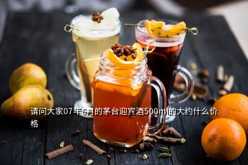 請(qǐng)問大家07年6月的茅臺(tái)迎賓酒500ml的大約什么價(jià)格