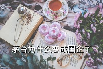 茅臺(tái)為什么變成國企了