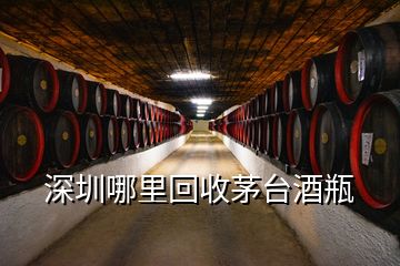 深圳哪里回收茅臺(tái)酒瓶