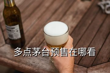 多點(diǎn)茅臺(tái)預(yù)售在哪看