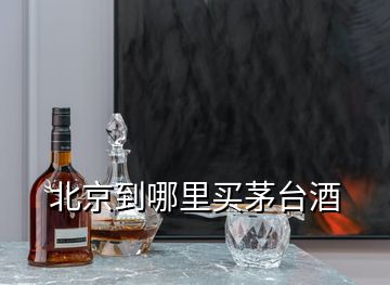 北京到哪里買(mǎi)茅臺(tái)酒