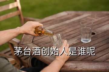 茅臺酒創(chuàng)始人是誰呢