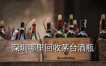 深圳哪里回收茅臺酒瓶