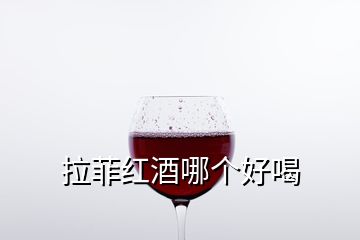 拉菲紅酒哪個(gè)好喝