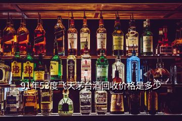 91年53度飛天茅臺(tái)酒回收價(jià)格是多少