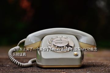 在京東上買了一個斯伯丁74604Y籃球手機沒有NFC功能怎么驗證真