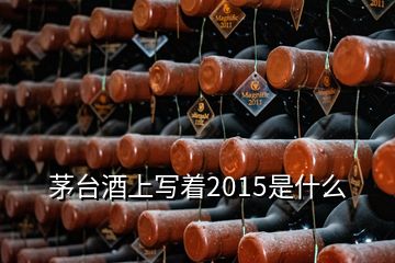 茅臺酒上寫著2015是什么