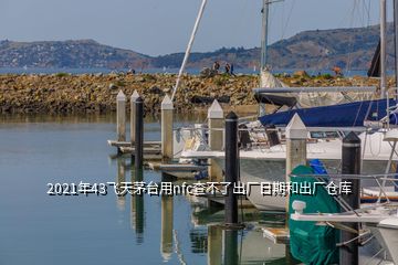 2021年43飛天茅臺(tái)用nfc查不了出廠日期和出廠倉(cāng)庫(kù)