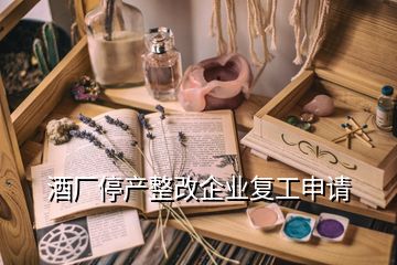 酒廠停產(chǎn)整改企業(yè)復(fù)工申請