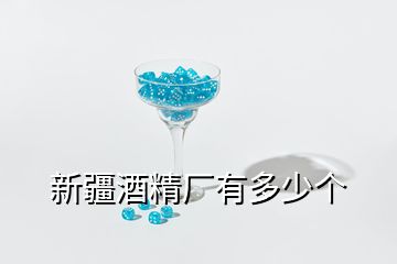 新疆酒精廠有多少個