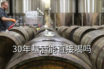 30年基酒能直接喝嗎