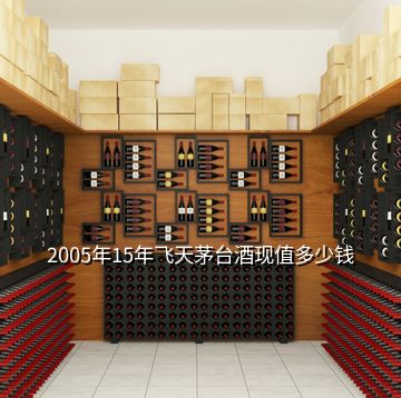 2005年15年飛天茅臺(tái)酒現(xiàn)值多少錢