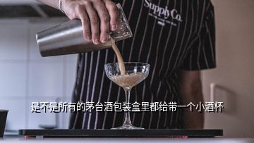 是不是所有的茅臺(tái)酒包裝盒里都給帶一個(gè)小酒杯