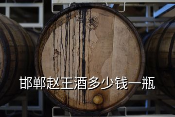 邯鄲趙王酒多少錢(qián)一瓶