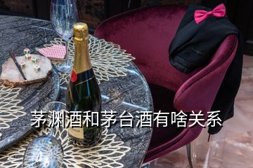 茅淵酒和茅臺酒有啥關(guān)系