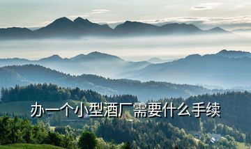 辦一個(gè)小型酒廠(chǎng)需要什么手續(xù)