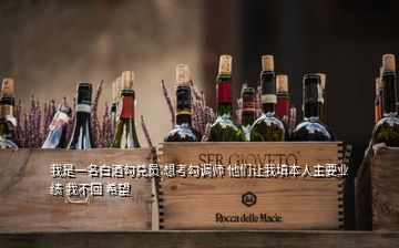 我是一名白酒勾兌員 想考勾調(diào)師 他們讓我填本人主要業(yè)績 我不回 希望