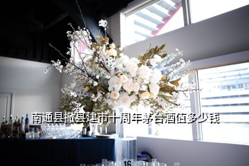 南通縣撤縣建市十周年茅臺酒值多少錢