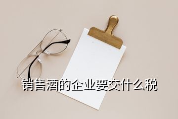 銷售酒的企業(yè)要交什么稅