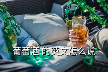 葡萄酒 的英文怎么說