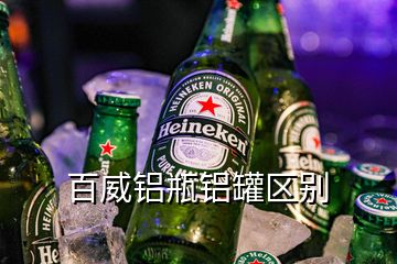 百威鋁瓶鋁罐區(qū)別