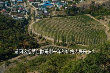 請問這瓶茅臺醇是哪一年的價格大概是多少