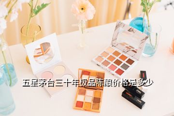 五星茅臺三十年極品陳釀價格是多少