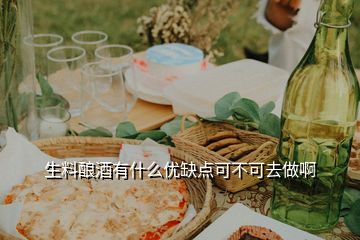 生料釀酒有什么優(yōu)缺點(diǎn)可不可去做啊