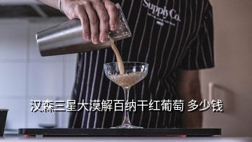 漢森三星大漠解百納干紅葡萄 多少錢(qián)