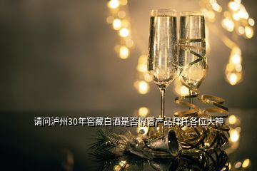 請問瀘州30年窖藏白酒是否假冒產(chǎn)品拜托各位大神