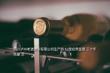 四川瀘州老酒酒業(yè)有限公司生產(chǎn)的 52度經(jīng)典至尊 三十年陳釀 總