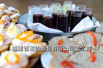 福建省湛仙酒業(yè)有限公司怎么樣