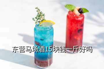 東營(yíng)馬場(chǎng)酒15塊錢(qián)一斤好嗎