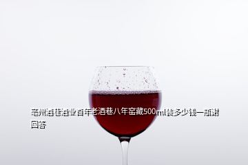 亳州酒巷酒業(yè)百年老酒巷八年窯藏500ml裝多少錢一瓶謝回答