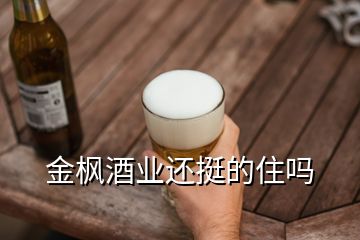 金楓酒業(yè)還挺的住嗎