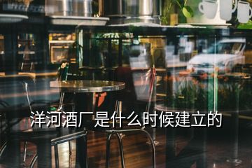 洋河酒廠是什么時候建立的