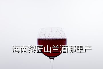 海南黎匠山蘭酒哪里產(chǎn)