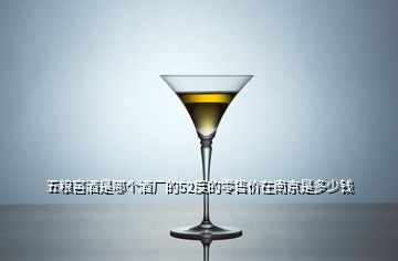 五糧窖酒是哪個(gè)酒廠的52度的零售價(jià)在南京是多少錢