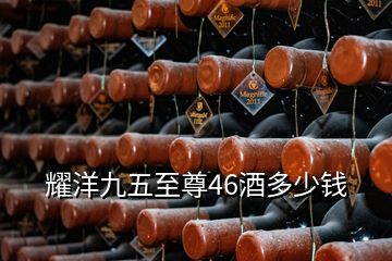 耀洋九五至尊46酒多少錢