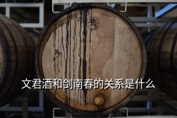 文君酒和劍南春的關系是什么