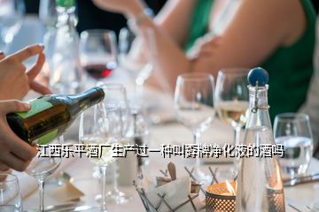 江西樂平酒廠生產(chǎn)過一種叫孬牌凈化液的酒嗎