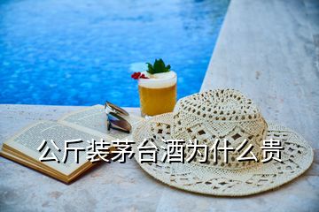 公斤裝茅臺酒為什么貴