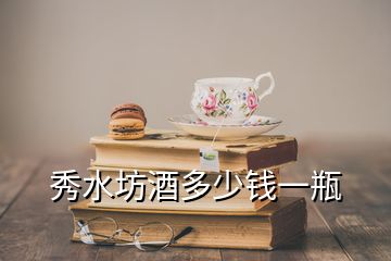 秀水坊酒多少錢一瓶