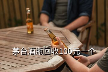 茅臺酒瓶回收100元一個