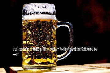 貴州金窖酒業(yè)集團(tuán)有限公司生產(chǎn)茅臺(tái)鎮(zhèn)醬香酒質(zhì)量如何 問(wèn)一問(wèn)